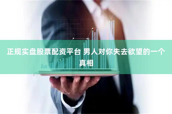 正规实盘股票配资平台 男人对你失去欲望的一个真相