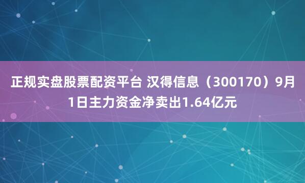 正规实盘股票配资平台 汉得信息（300170）9月1日主力资金净卖出1.64亿元