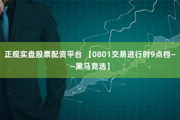 正规实盘股票配资平台 【0801交易进行时9点档——黑马竞选】