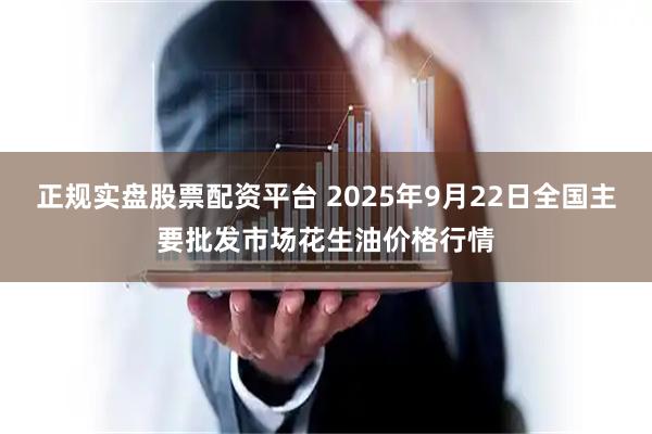 正规实盘股票配资平台 2025年9月22日全国主要批发市场花生油价格行情
