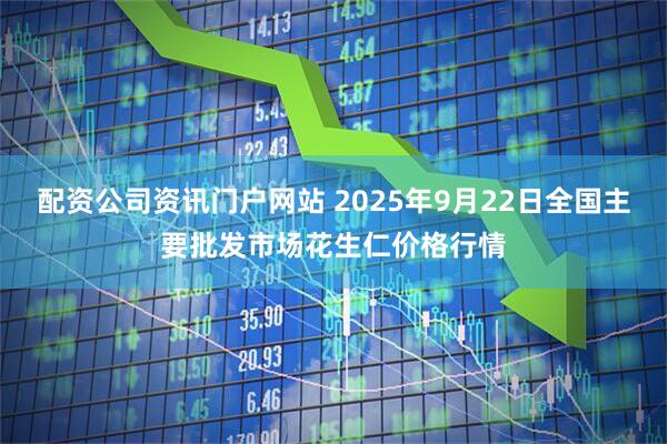 配资公司资讯门户网站 2025年9月22日全国主要批发市场花生仁价格行情