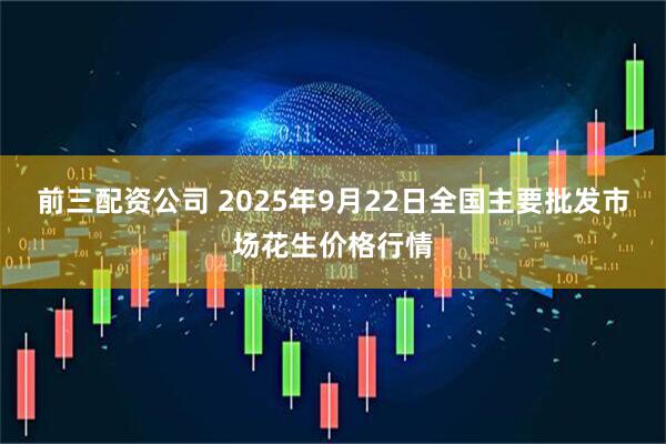 前三配资公司 2025年9月22日全国主要批发市场花生价格行情