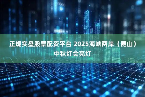 正规实盘股票配资平台 2025海峡两岸（昆山）中秋灯会亮灯