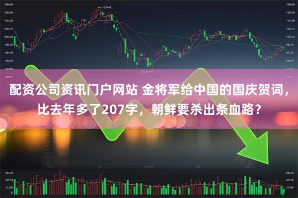 配资公司资讯门户网站 金将军给中国的国庆贺词，比去年多了207字，朝鲜要杀出条血路？