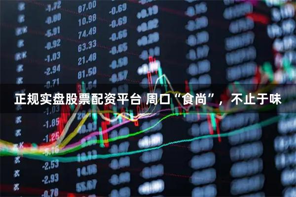 正规实盘股票配资平台 周口“食尚”,不止于味