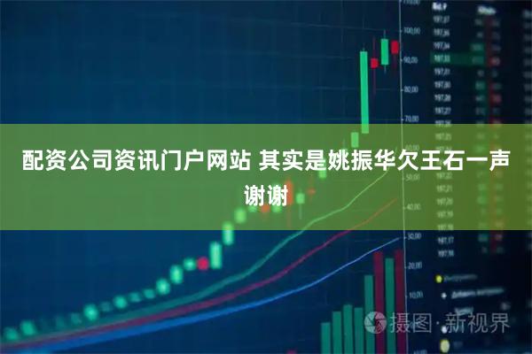 配资公司资讯门户网站 其实是姚振华欠王石一声谢谢