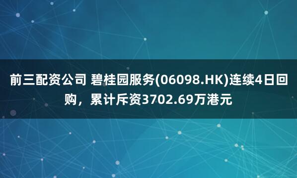 前三配资公司 碧桂园服务(06098.HK)连续4日回购，累计斥资3702.69万港元