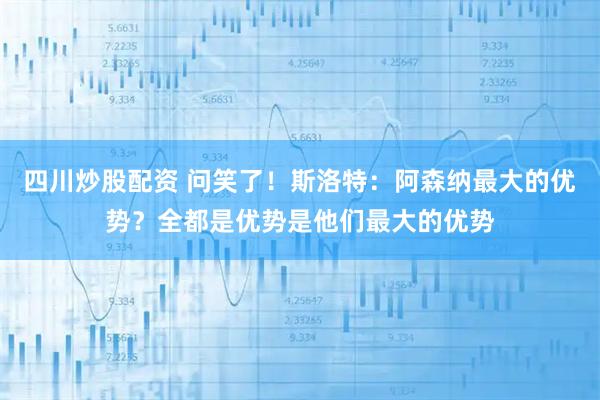四川炒股配资 问笑了！斯洛特：阿森纳最大的优势？全都是优势是他们最大的优势