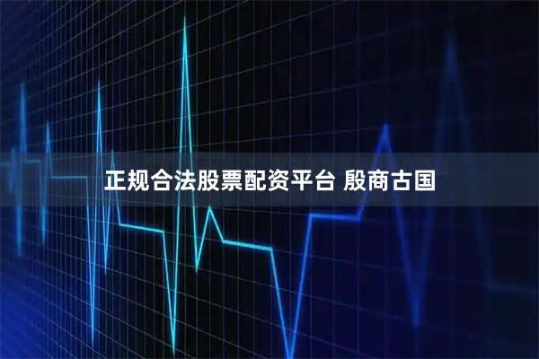正规合法股票配资平台 殷商古国