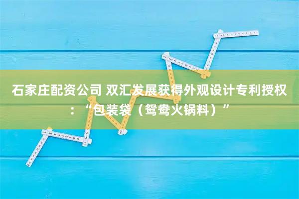 石家庄配资公司 双汇发展获得外观设计专利授权：“包装袋（鸳鸯火锅料）”