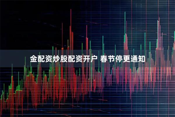 金配资炒股配资开户 春节停更通知
