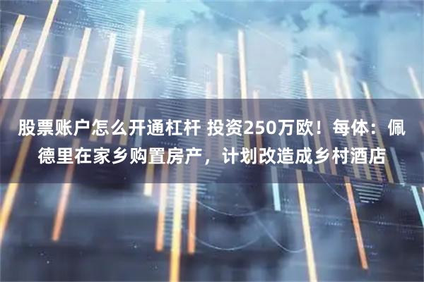 股票账户怎么开通杠杆 投资250万欧!每体:佩德里在家乡购置房产,计划改造成乡村酒店