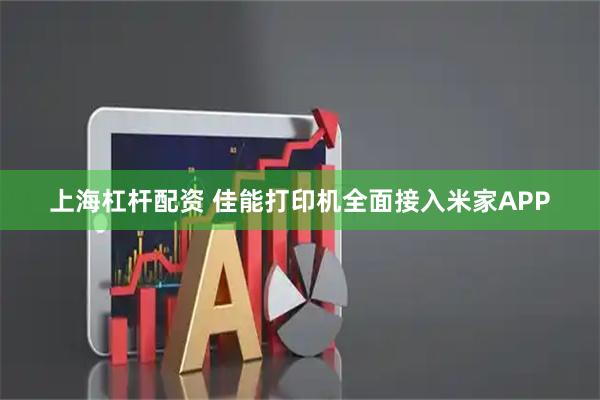 上海杠杆配资 佳能打印机全面接入米家APP