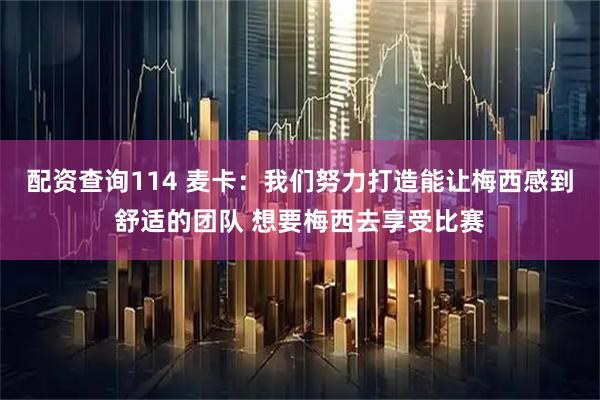 配资查询114 麦卡：我们努力打造能让梅西感到舒适的团队 想要梅西去享受比赛