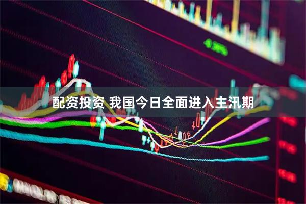 配资投资 我国今日全面进入主汛期