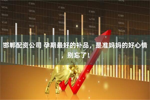 邯郸配资公司 孕期最好的补品，是准妈妈的好心情，别忘了！